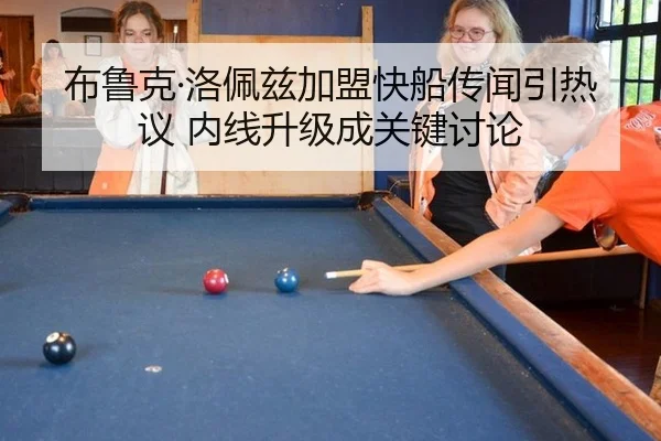 布鲁克·洛佩兹加盟快船传闻引热议 内线升级成关键讨论
